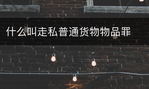 什么叫走私普通货物物品罪