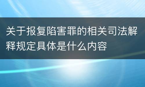 关于报复陷害罪的相关司法解释规定具体是什么内容