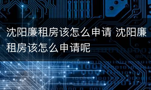 沈阳廉租房该怎么申请 沈阳廉租房该怎么申请呢