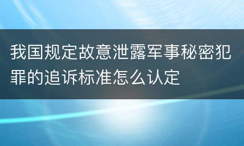 我国规定故意泄露军事秘密犯罪的追诉标准怎么认定
