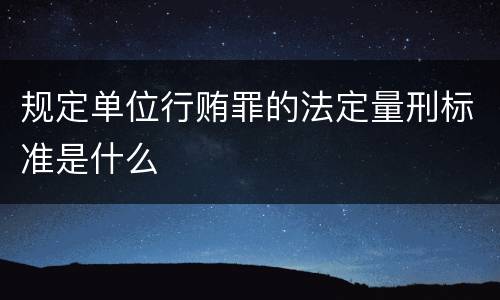 规定单位行贿罪的法定量刑标准是什么