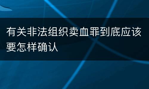 有关非法组织卖血罪到底应该要怎样确认