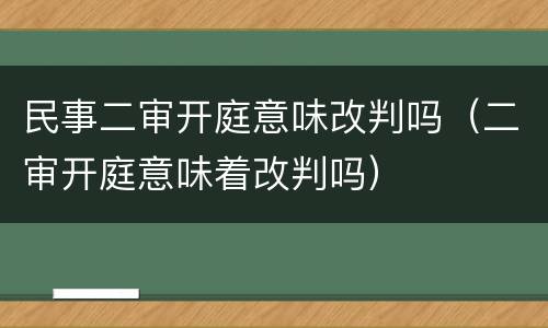 民事二审开庭意味改判吗（二审开庭意味着改判吗）