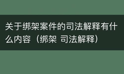 关于绑架案件的司法解释有什么内容(绑架 司法解释)