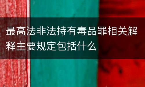 最高法非法持有毒品罪相关解释主要规定包括什么