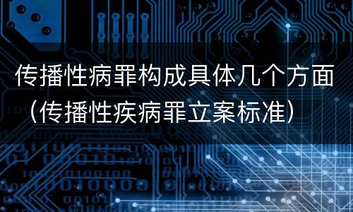 传播性病罪构成具体几个方面（传播性疾病罪立案标准）