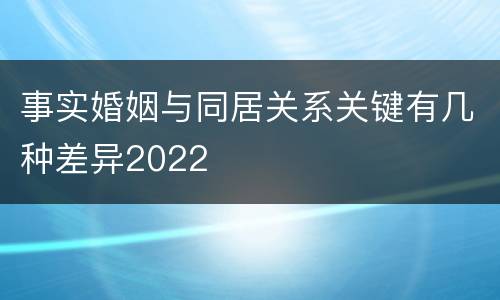 事实婚姻与同居关系关键有几种差异2022