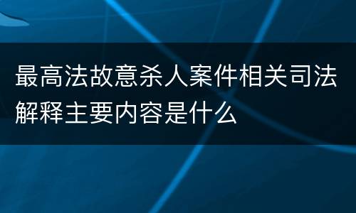 最高法故意杀人案件相关司法解释主要内容是什么