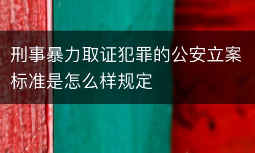刑事暴力取证犯罪的公安立案标准是怎么样规定
