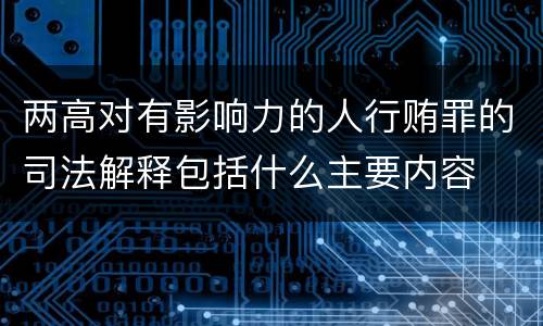 两高对有影响力的人行贿罪的司法解释包括什么主要内容