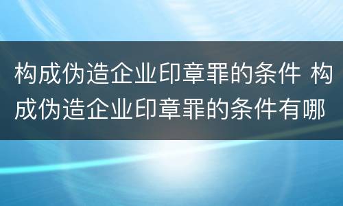 构成伪造企业印章罪的条件 构成伪造企业印章罪的条件有哪些