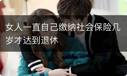 女人一直自己缴纳社会保险几岁才达到退休
