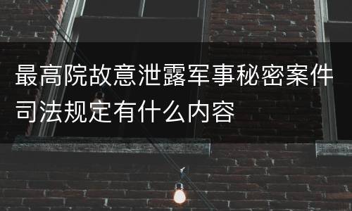 最高院故意泄露军事秘密案件司法规定有什么内容