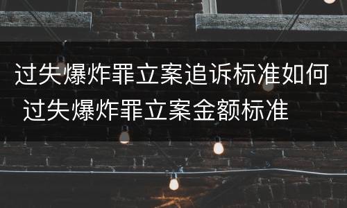 过失爆炸罪立案追诉标准如何 过失爆炸罪立案金额标准