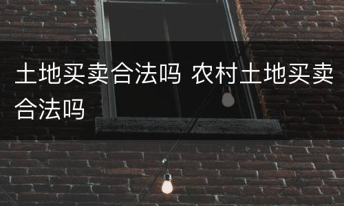 土地买卖合法吗 农村土地买卖合法吗