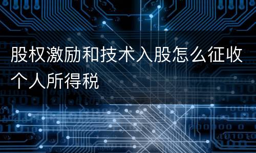 股权激励和技术入股怎么征收个人所得税