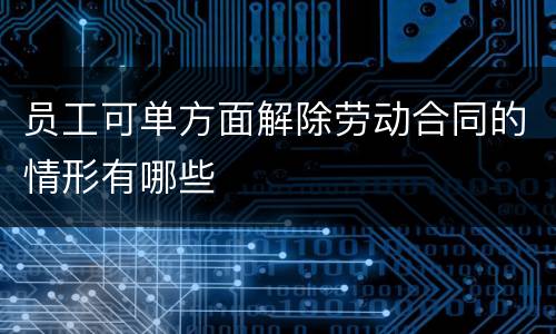 员工可单方面解除劳动合同的情形有哪些