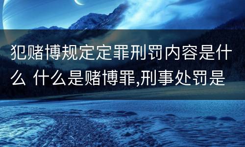 犯赌博规定定罪刑罚内容是什么 什么是赌博罪,刑事处罚是什么