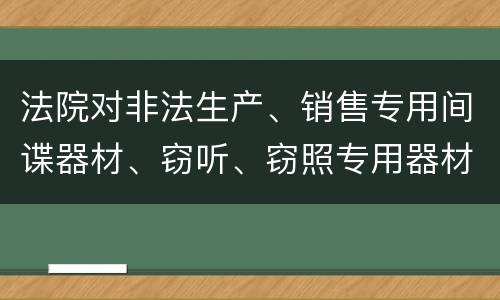 法院对非法生产、销售专用间谍器材、窃听、窃照专用器材罪既遂一般会判几年