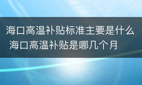 海口高温补贴标准主要是什么 海口高温补贴是哪几个月