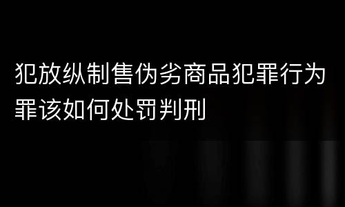 犯放纵制售伪劣商品犯罪行为罪该如何处罚判刑