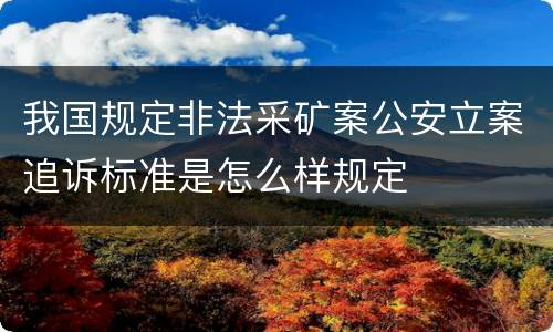 我国规定非法采矿案公安立案追诉标准是怎么样规定