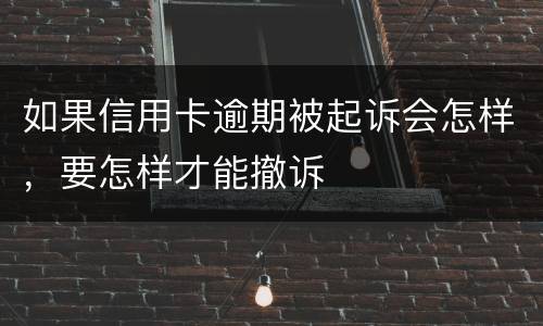 如果信用卡逾期被起诉会怎样，要怎样才能撤诉