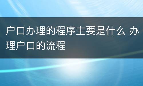 户口办理的程序主要是什么 办理户口的流程