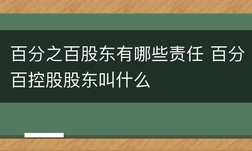 百分之百股东有哪些责任 百分百控股股东叫什么