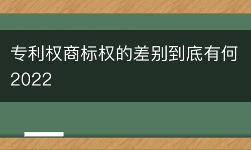 专利权商标权的差别到底有何2022