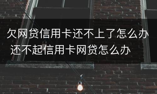 欠网贷信用卡还不上了怎么办 还不起信用卡网贷怎么办