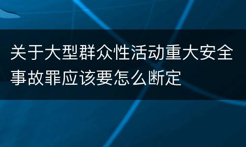 关于大型群众性活动重大安全事故罪应该要怎么断定