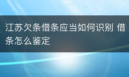 江苏欠条借条应当如何识别 借条怎么鉴定