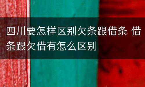 四川要怎样区别欠条跟借条 借条跟欠借有怎么区别
