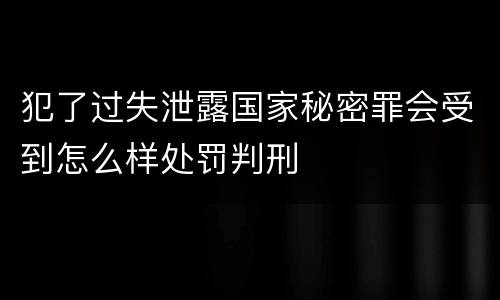 犯了过失泄露国家秘密罪会受到怎么样处罚判刑