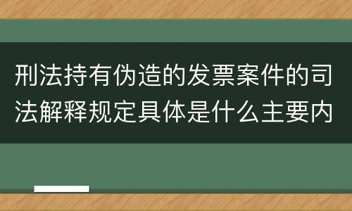 刑法持有伪造的发票案件的司法解释规定具体是什么主要内容