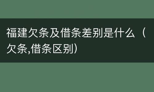 福建欠条及借条差别是什么（欠条,借条区别）