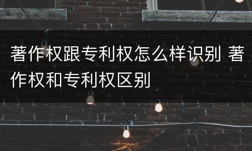 著作权跟专利权怎么样识别 著作权和专利权区别