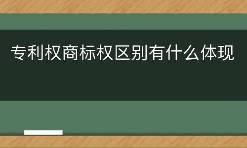 专利权商标权区别有什么体现