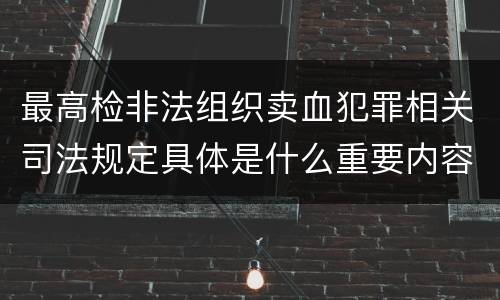 最高检非法组织卖血犯罪相关司法规定具体是什么重要内容