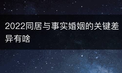 2022同居与事实婚姻的关键差异有啥