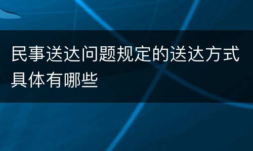 民事送达问题规定的送达方式具体有哪些