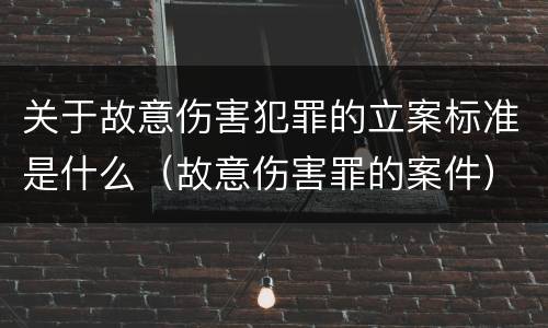 关于故意伤害犯罪的立案标准是什么（故意伤害罪的案件）