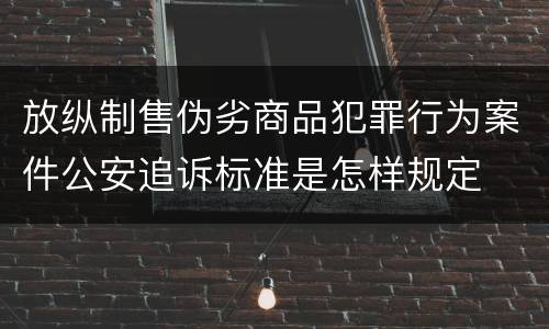 放纵制售伪劣商品犯罪行为案件公安追诉标准是怎样规定