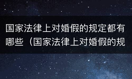国家法律上对婚假的规定都有哪些（国家法律上对婚假的规定都有哪些内容）