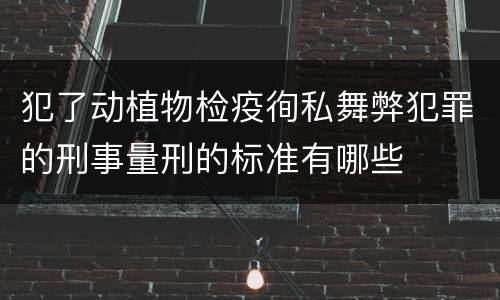 犯了动植物检疫徇私舞弊犯罪的刑事量刑的标准有哪些