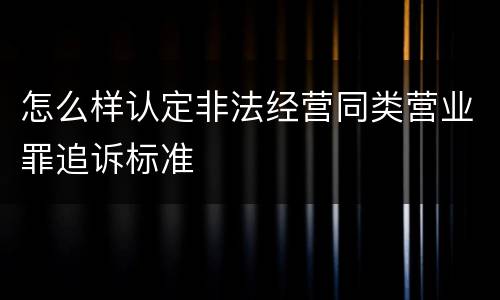 怎么样认定非法经营同类营业罪追诉标准