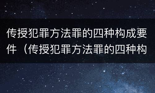 传授犯罪方法罪的四种构成要件（传授犯罪方法罪的四种构成要件包括）