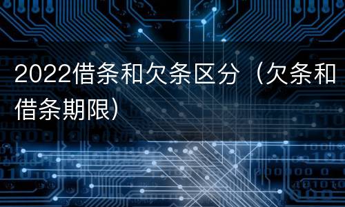 2022借条和欠条区分（欠条和借条期限）