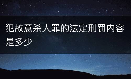 犯故意杀人罪的法定刑罚内容是多少